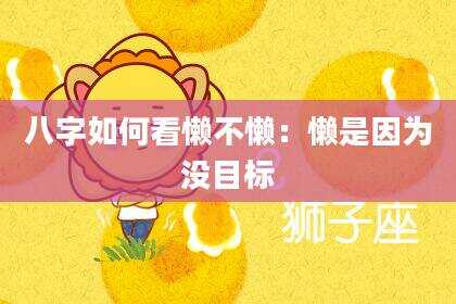 八字如何看懒不懒：懒是因为没目标