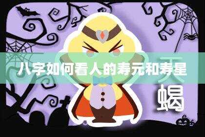 八字如何看人的寿元和寿星