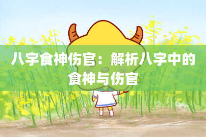 八字食神伤官：解析八字中的食神与伤官