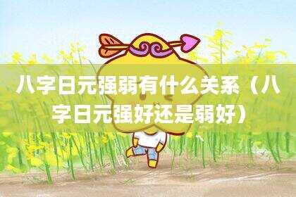 八字日元强弱有什么关系（八字日元强好还是弱好）