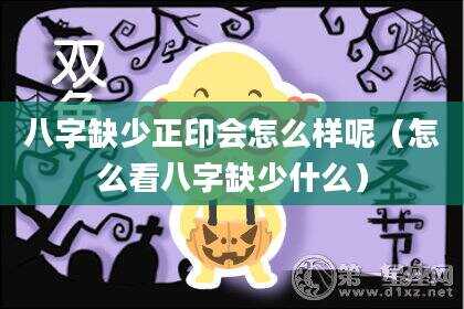 八字缺少正印会怎么样呢（怎么看八字缺少什么）