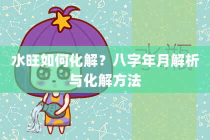 水旺如何化解？八字年月解析与化解方法