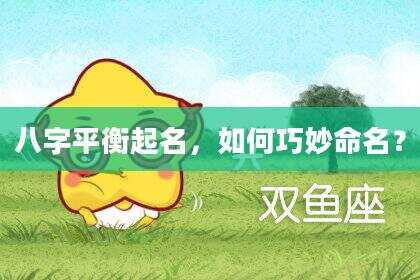 八字平衡起名，如何巧妙命名？