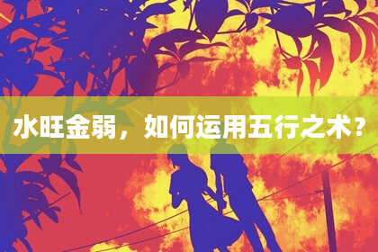 水旺金弱，如何运用五行之术？