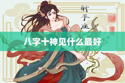八字十神见什么最好