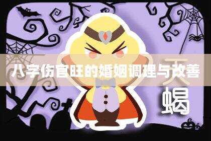 八字伤官旺的婚姻调理与改善