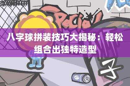 八字球拼装技巧大揭秘：轻松组合出独特造型