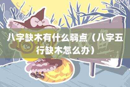 八字缺木有什么弱点（八字五行缺木怎么办）