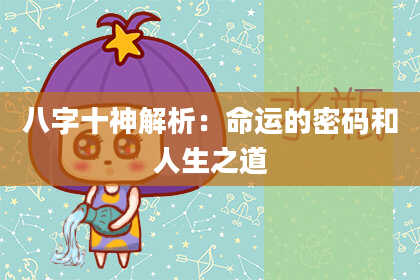 八字十神解析：命运的密码和人生之道
