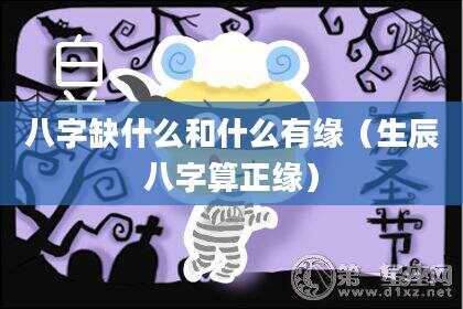 八字缺什么和什么有缘（生辰八字算正缘）
