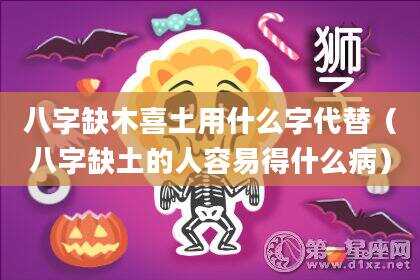 八字缺木喜土用什么字代替（八字缺土的人容易得什么病）