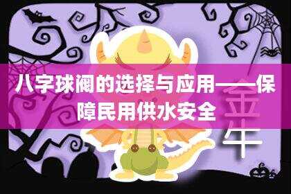 八字球阀的选择与应用——保障民用供水安全