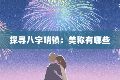 探寻八字哨镇：美称有哪些