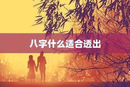 八字什么适合透出