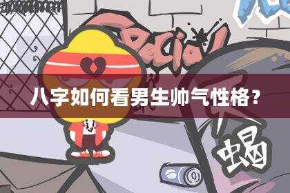 八字如何看男生帅气性格？