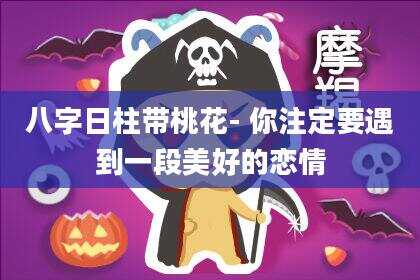 八字日柱带桃花-你注定要遇到一段美好的恋情