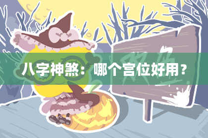 八字神煞：哪个宫位好用？