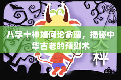八字十神如何论命理，揭秘中华古老的预测术