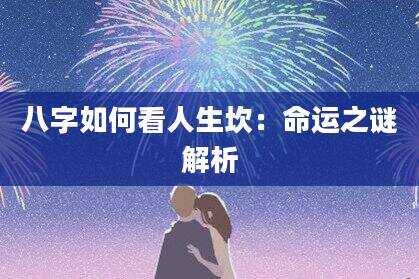 八字如何看人生坎：命运之谜解析