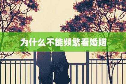 为什么不能频繁看婚姻