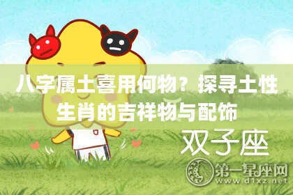 八字属土喜用何物？探寻土性生肖的吉祥物与配饰