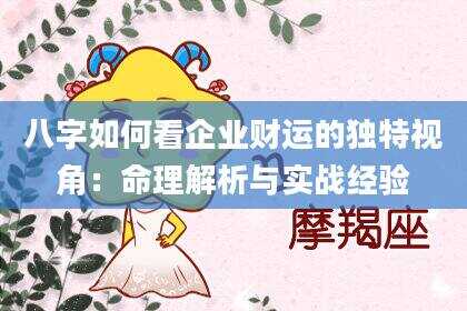 八字如何看企业财运的独特视角：命理解析与实战经验
