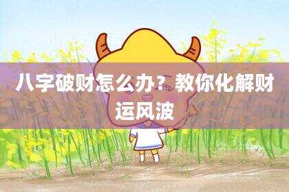 八字破财怎么办？教你化解财运风波