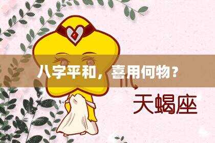 八字平和，喜用何物？