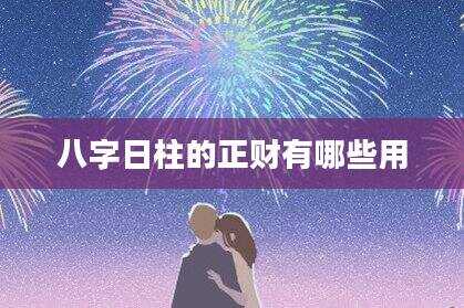 八字日柱的正财有哪些用