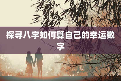 探寻八字如何算自己的幸运数字