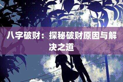 八字破财：探秘破财原因与解决之道