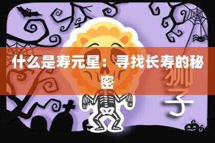 什么是寿元星：寻找长寿的秘密