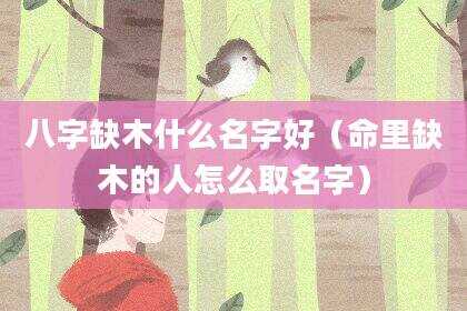 八字缺木什么名字好（命里缺木的人怎么取名字）