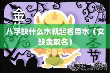 八字缺什么水就起名带水（女缺金取名）