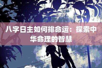 八字日主如何排命运：探索中华命理的智慧