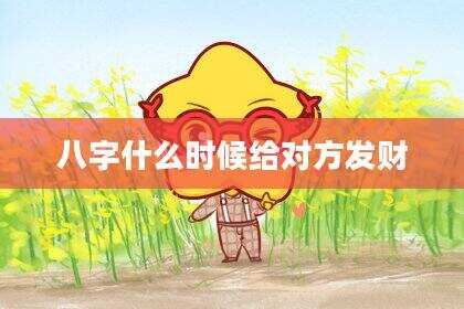 八字什么时候给对方发财