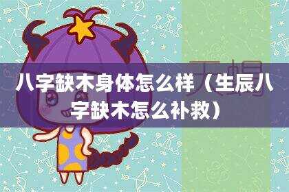 八字缺木身体怎么样（生辰八字缺木怎么补救）