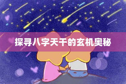 探寻八字天干的玄机奥秘