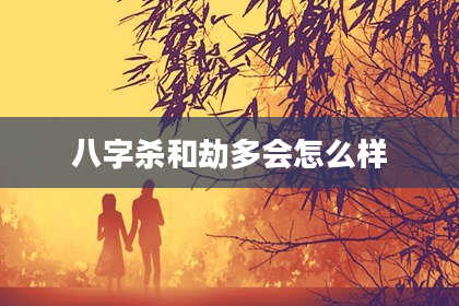 八字杀和劫多会怎么样