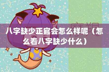 八字缺少正官会怎么样呢（怎么看八字缺少什么）
