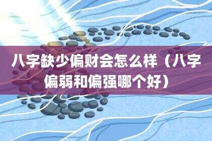 八字缺少偏财会怎么样（八字偏弱和偏强哪个好）