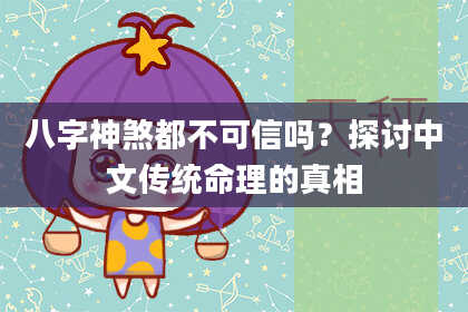 八字神煞都不可信吗？探讨中文传统命理的真相