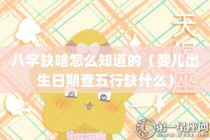 八字缺啥怎么知道的（婴儿出生日期查五行缺什么）