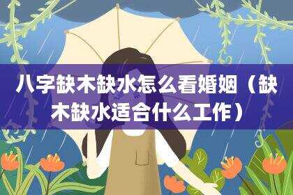 八字缺木缺水怎么看婚姻（缺木缺水适合什么工作）