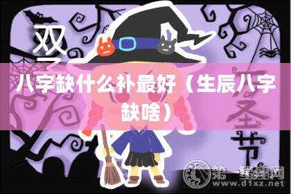八字缺什么补最好（生辰八字缺啥）