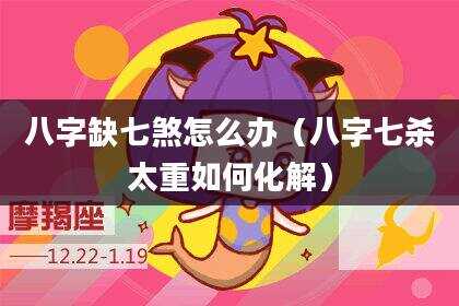 八字缺七煞怎么办（八字七杀太重如何化解）