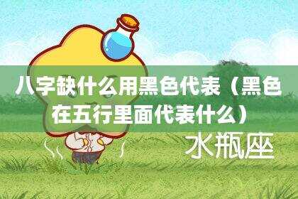 八字缺什么用黑色代表（黑色在五行里面代表什么）