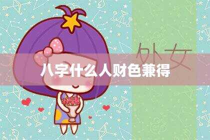 八字什么人财色兼得