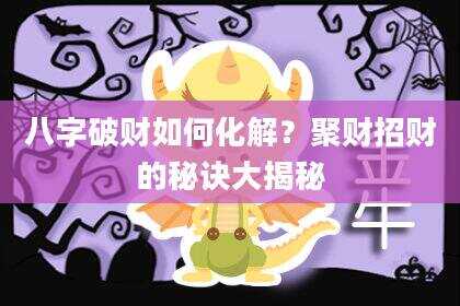 八字破财如何化解？聚财招财的秘诀大揭秘