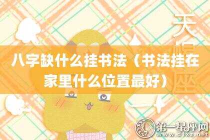 八字缺什么挂书法（书法挂在家里什么位置最好）